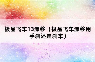 极品飞车13漂移（极品飞车漂移用手刹还是刹车）