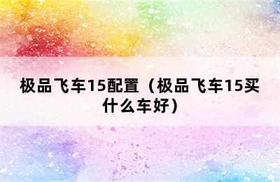 极品飞车15配置（极品飞车15买什么车好）