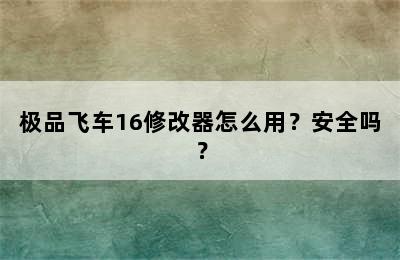 极品飞车16修改器怎么用？安全吗？