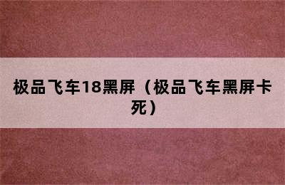 极品飞车18黑屏（极品飞车黑屏卡死）