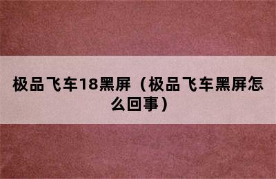 极品飞车18黑屏（极品飞车黑屏怎么回事）