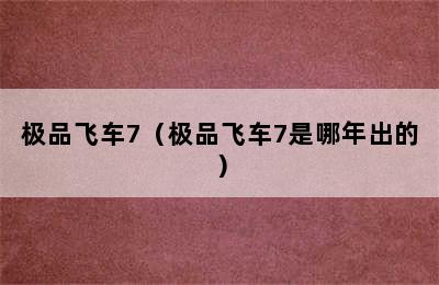 极品飞车7（极品飞车7是哪年出的）