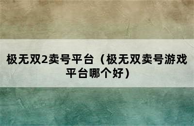 极无双2卖号平台（极无双卖号游戏平台哪个好）