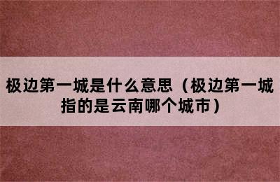 极边第一城是什么意思（极边第一城指的是云南哪个城市）