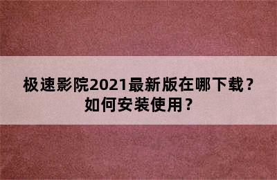 极速影院2021最新版在哪下载？如何安装使用？