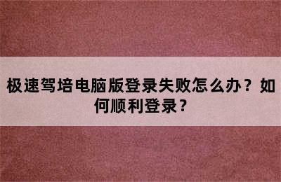 极速驾培电脑版登录失败怎么办？如何顺利登录？