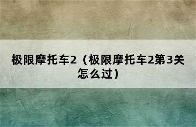 极限摩托车2（极限摩托车2第3关怎么过）