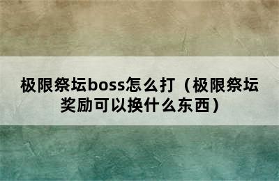 极限祭坛boss怎么打（极限祭坛奖励可以换什么东西）