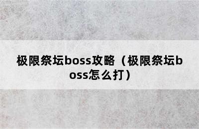 极限祭坛boss攻略（极限祭坛boss怎么打）