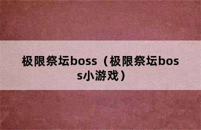 极限祭坛boss（极限祭坛boss小游戏）