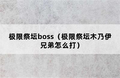 极限祭坛boss（极限祭坛木乃伊兄弟怎么打）