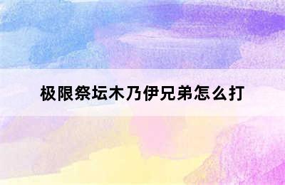 极限祭坛木乃伊兄弟怎么打