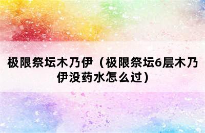 极限祭坛木乃伊（极限祭坛6层木乃伊没药水怎么过）