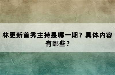 林更新首秀主持是哪一期？具体内容有哪些？