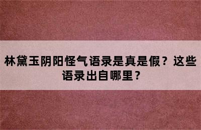 林黛玉阴阳怪气语录是真是假？这些语录出自哪里？