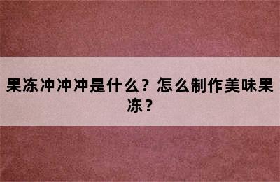 果冻冲冲冲是什么？怎么制作美味果冻？