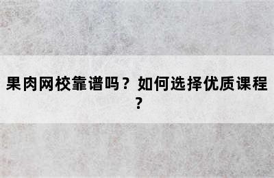 果肉网校靠谱吗？如何选择优质课程？