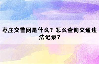 枣庄交警网是什么？怎么查询交通违法记录？