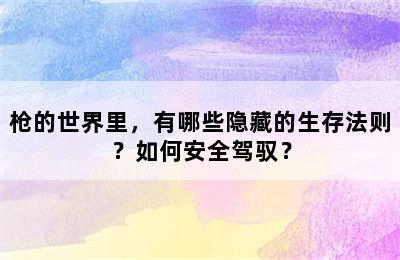 枪的世界里，有哪些隐藏的生存法则？如何安全驾驭？