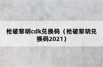 枪破黎明cdk兑换码（枪破黎明兑换码2021）