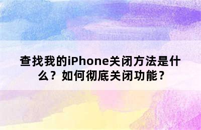 查找我的iPhone关闭方法是什么？如何彻底关闭功能？