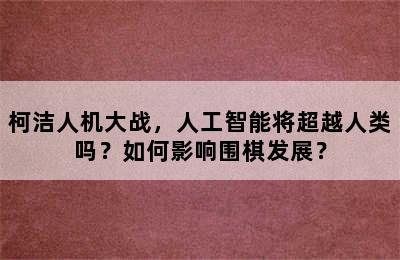 柯洁人机大战，人工智能将超越人类吗？如何影响围棋发展？