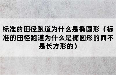 标准的田径跑道为什么是椭圆形（标准的田径跑道为什么是椭圆形的而不是长方形的）