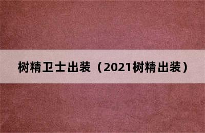 树精卫士出装（2021树精出装）