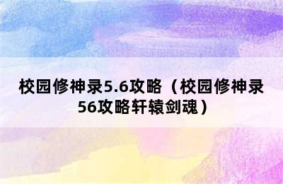 校园修神录5.6攻略（校园修神录56攻略轩辕剑魂）