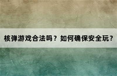 核弹游戏合法吗？如何确保安全玩？