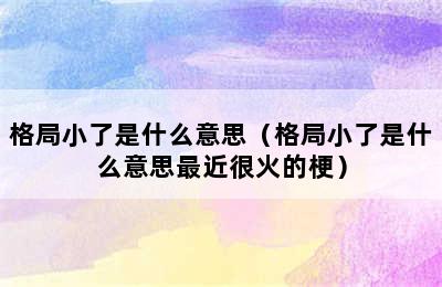 格局小了是什么意思（格局小了是什么意思最近很火的梗）