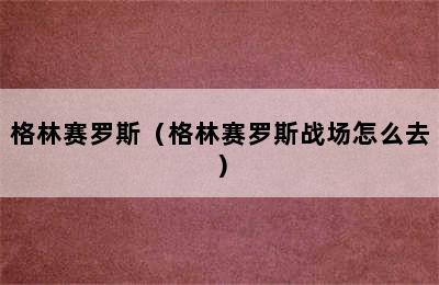 格林赛罗斯（格林赛罗斯战场怎么去）