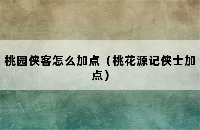 桃园侠客怎么加点（桃花源记侠士加点）