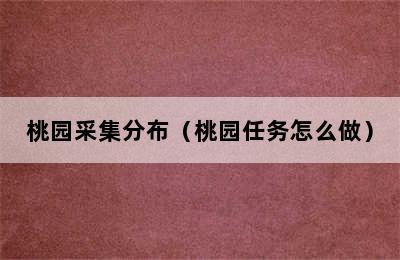 桃园采集分布（桃园任务怎么做）