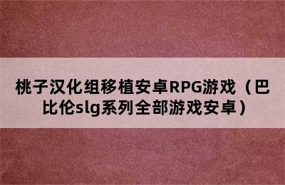 桃子汉化组移植安卓RPG游戏（巴比伦slg系列全部游戏安卓）