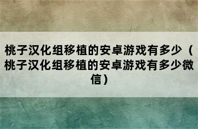 桃子汉化组移植的安卓游戏有多少（桃子汉化组移植的安卓游戏有多少微信）