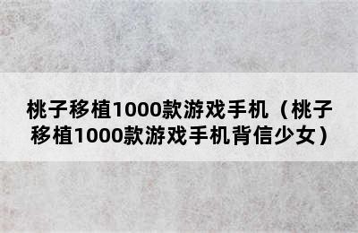 桃子移植1000款游戏手机（桃子移植1000款游戏手机背信少女）