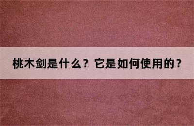 桃木剑是什么？它是如何使用的？