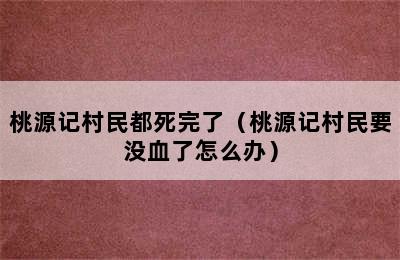 桃源记村民都死完了（桃源记村民要没血了怎么办）