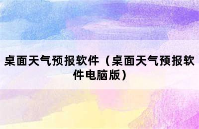 桌面天气预报软件（桌面天气预报软件电脑版）