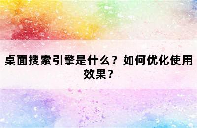 桌面搜索引擎是什么？如何优化使用效果？