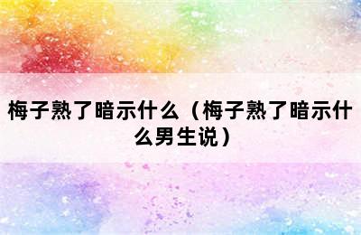 梅子熟了暗示什么（梅子熟了暗示什么男生说）