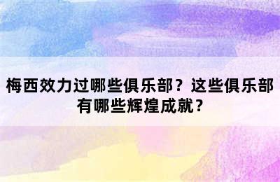 梅西效力过哪些俱乐部？这些俱乐部有哪些辉煌成就？