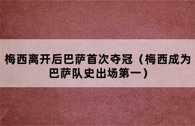 梅西离开后巴萨首次夺冠（梅西成为巴萨队史出场第一）