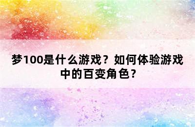 梦100是什么游戏？如何体验游戏中的百变角色？