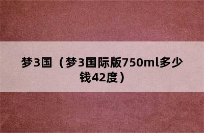 梦3国（梦3国际版750ml多少钱42度）