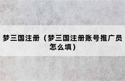 梦三国注册（梦三国注册账号推广员怎么填）