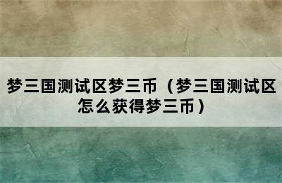 梦三国测试区梦三币（梦三国测试区怎么获得梦三币）