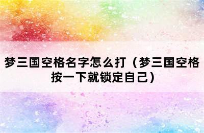 梦三国空格名字怎么打（梦三国空格按一下就锁定自己）