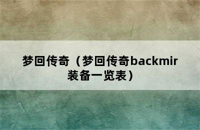 梦回传奇（梦回传奇backmir装备一览表）